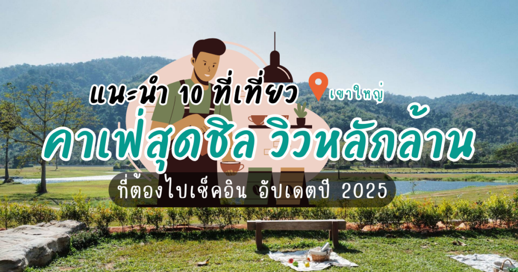 แวะเช็คอิน! 10 สถานที่เที่ยวเขาใหญ่ คาเฟ่สุดชิล วิวหลักล้าน