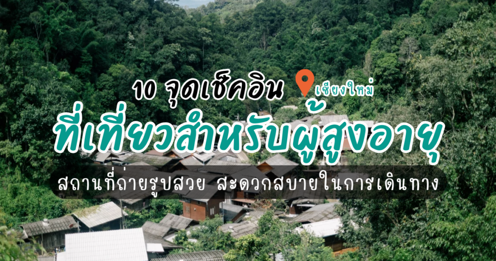 แนะนำ 10 ที่เที่ยวเชียงใหม่ ผู้สูงอายุเที่ยวได้ ถ่ายรูปสวย เดินทางสะดวก